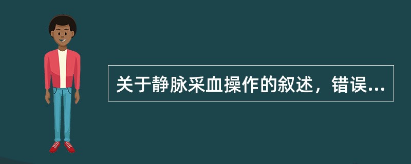 关于静脉采血操作的叙述，错误的是（）。