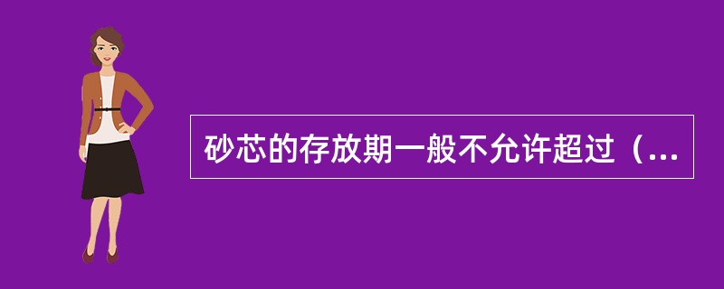 砂芯的存放期一般不允许超过（）个月。