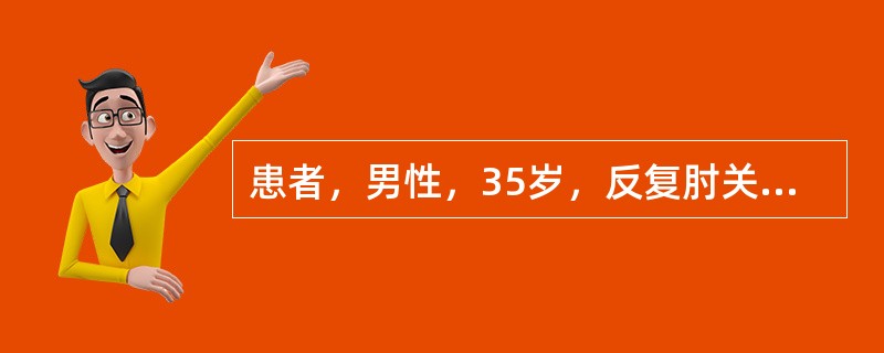 患者，男性，35岁，反复肘关节疼痛1年，今又发作，肘关节上方活动时疼痛，握物无力