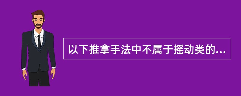 以下推拿手法中不属于摇动类的是（）