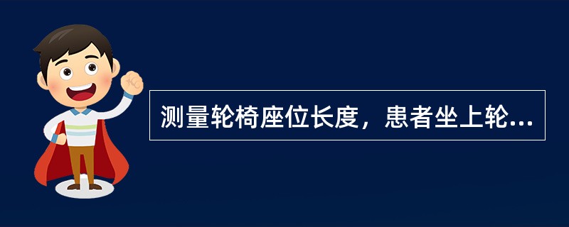 测量轮椅座位长度，患者坐上轮椅后坐垫的前缘离腘窝（）