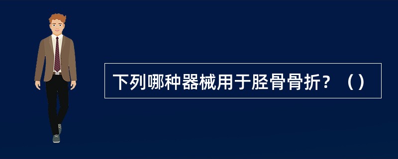 下列哪种器械用于胫骨骨折？（）