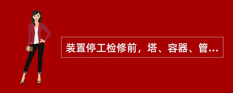 装置停工检修前，塔、容器、管线（轻、重油和瓦斯）、换热设备和炉管的吹扫时间是多少