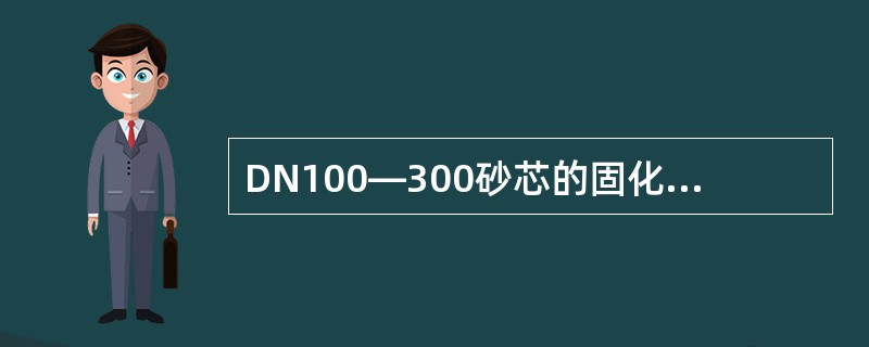 DN100—300砂芯的固化时间为（）。