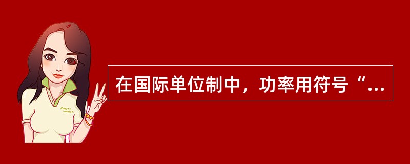 在国际单位制中，功率用符号“W”表示。