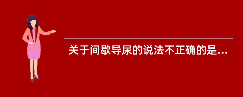 关于间歇导尿的说法不正确的是（）