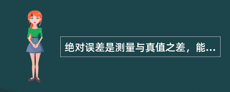 绝对误差是测量与真值之差，能确切地反映测量的精确度。