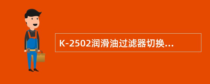 K-2502润滑油过滤器切换操作如何进行？