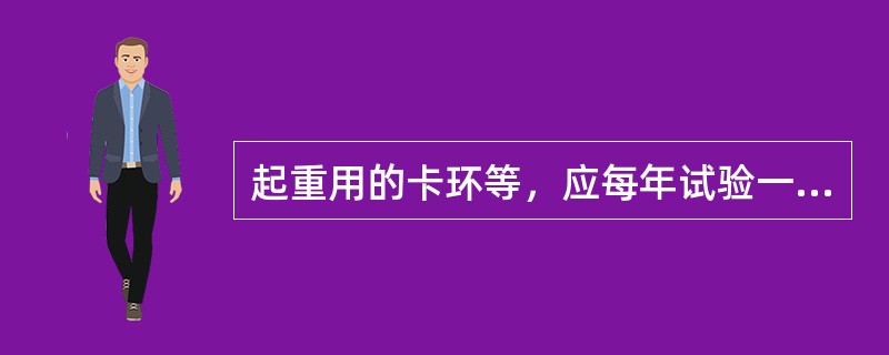 起重用的卡环等，应每年试验一次，以2倍容许工作荷重进行10min的静力试验