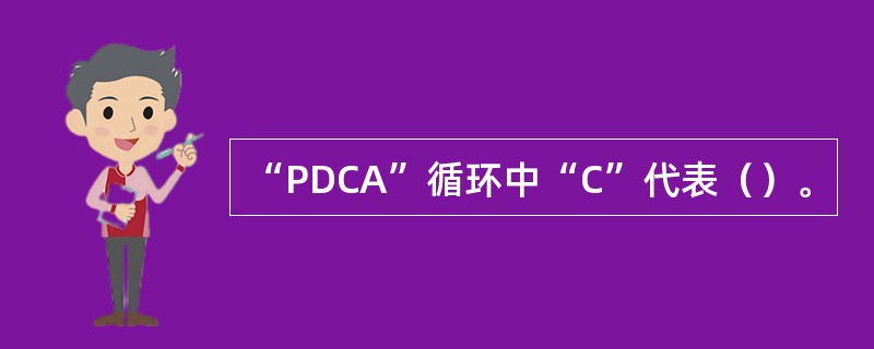 “PDCA”循环中“C”代表（）。