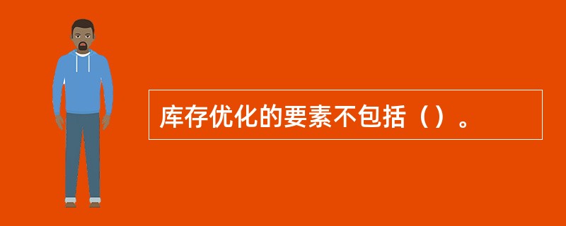 库存优化的要素不包括（）。