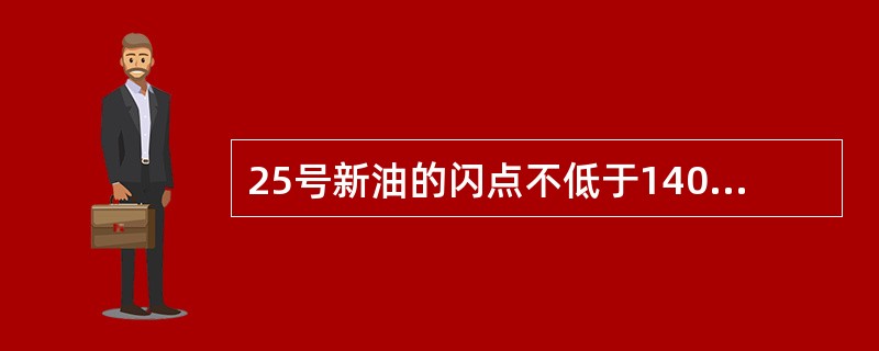 25号新油的闪点不低于140℃，它在运行中闪点高于140℃