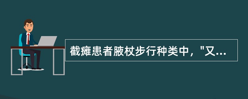 截瘫患者腋杖步行种类中，"又称为摆至步，即同时伸出两支腋杖→两足同时拖地向前，到