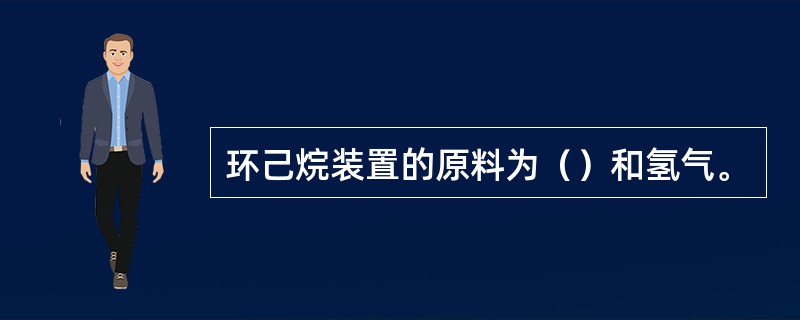 环己烷装置的原料为（）和氢气。