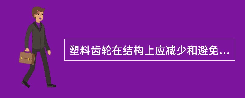 塑料齿轮在结构上应减少和避免尖角，避免截面急剧变化，防止（）。