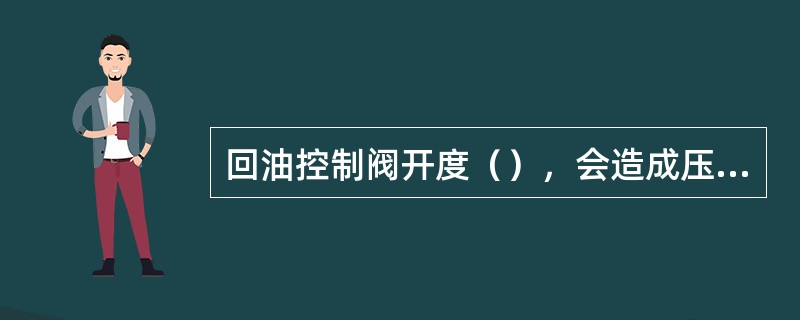 回油控制阀开度（），会造成压缩机润滑油泵不上量。