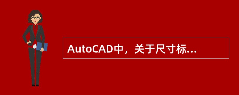 AutoCAD中，关于尺寸标注，以下说法错误的是（）。