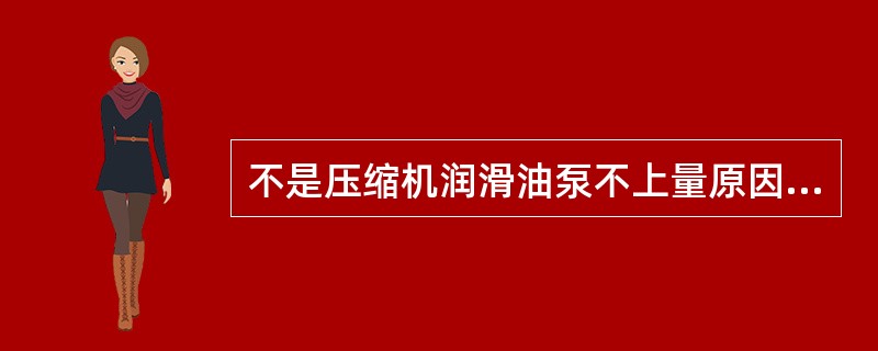 不是压缩机润滑油泵不上量原因的是（）。