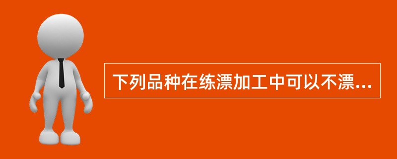 下列品种在练漂加工中可以不漂白的是（）