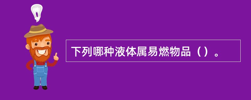 下列哪种液体属易燃物品（）。