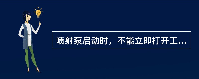 喷射泵启动时，不能立即打开工艺侧阀门的目的是防止动力蒸汽窜入真空系统造成事故。（