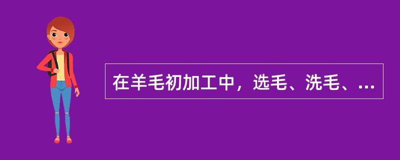 在羊毛初加工中，选毛、洗毛、炭化的目的是什么？炭化的原理是什么？