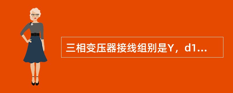 三相变压器接线组别是Y，d11，说明低压侧线电压落后于高压侧对应的线电压30°×