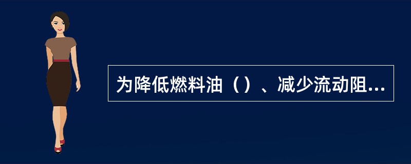 为降低燃料油（）、减少流动阻力、防止燃料油在管线内凝固，因此燃料油管线选择采用高