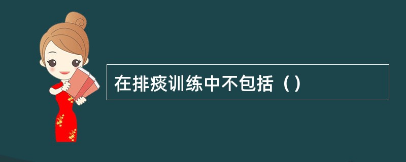 在排痰训练中不包括（）