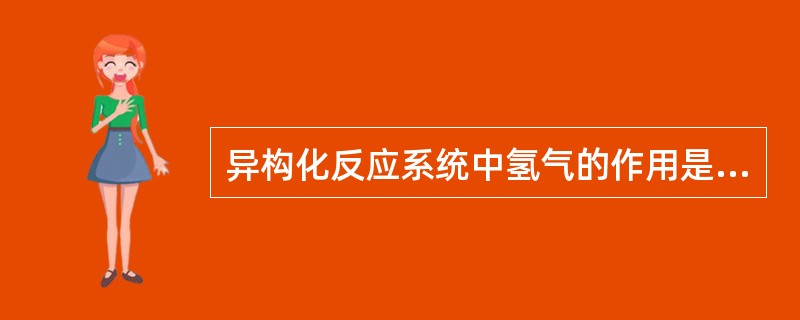 异构化反应系统中氢气的作用是（）。