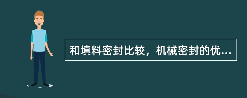 和填料密封比较，机械密封的优点是（）。