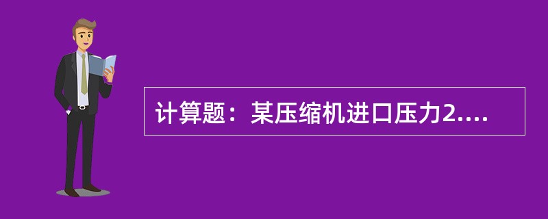 计算题：某压缩机进口压力2.8MPa，出口压力3.2MPa。试求压缩机的压缩比。