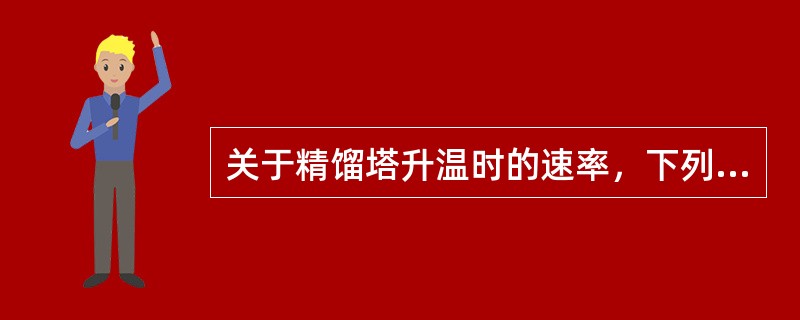 关于精馏塔升温时的速率，下列说法正确的是（）。