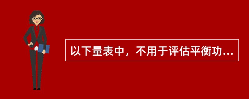 以下量表中，不用于评估平衡功能的量表是（）