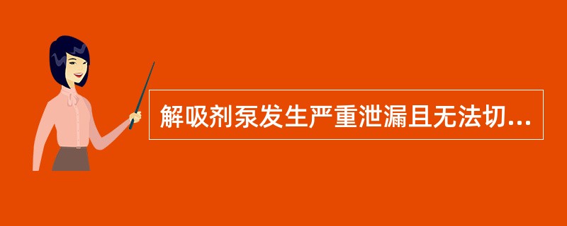 解吸剂泵发生严重泄漏且无法切换时，抽余液塔/抽出液塔应（）。