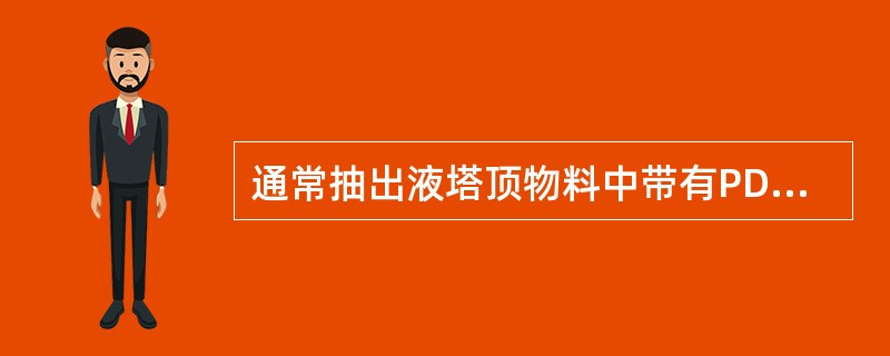 通常抽出液塔顶物料中带有PDEB是因为（）。