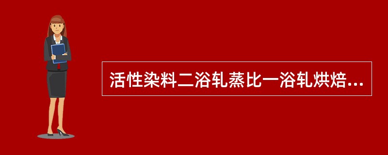 活性染料二浴轧蒸比一浴轧烘焙得色是（）（鲜暗）