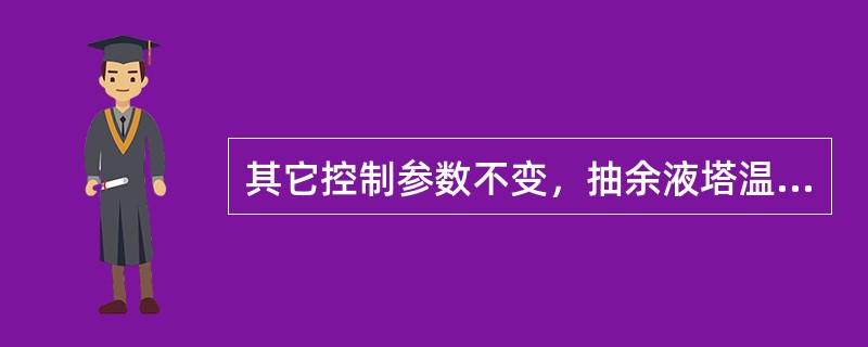 其它控制参数不变，抽余液塔温差控制系统故障时，用侧线抽出罐液位的变化趋势控制侧线