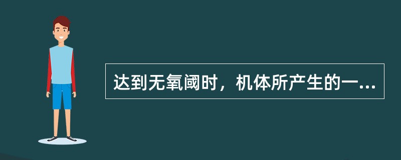 达到无氧阈时，机体所产生的一系列变化不包括（）