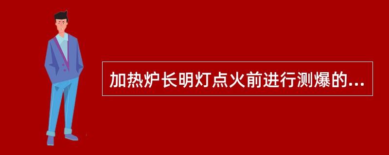 加热炉长明灯点火前进行测爆的目的是（）。