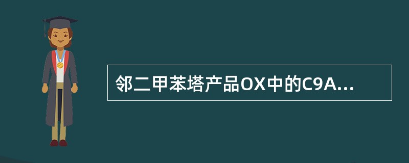 邻二甲苯塔产品OX中的C9A含量高且塔底不含OX的原因是（）。