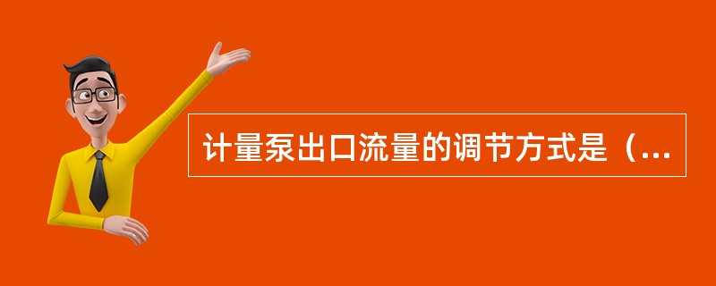 计量泵出口流量的调节方式是（）。