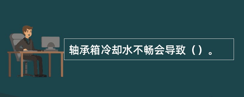 轴承箱冷却水不畅会导致（）。