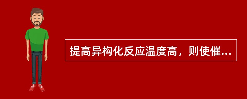 提高异构化反应温度高，则使催化剂的积炭速度加快活性下降速度加快。（）