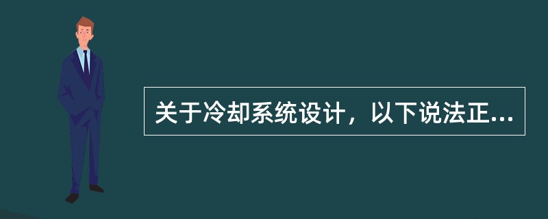 关于冷却系统设计，以下说法正确的是（）。