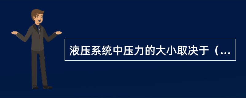 液压系统中压力的大小取决于（），也就是取决于油液运动时所遇到的阻力。