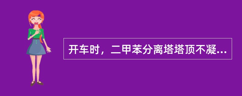 开车时，二甲苯分离塔塔顶不凝性气体去（）。