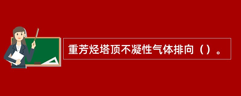 重芳烃塔顶不凝性气体排向（）。