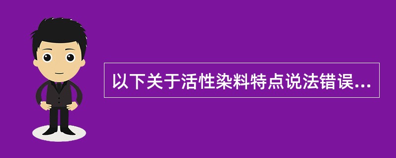 以下关于活性染料特点说法错误的是（）