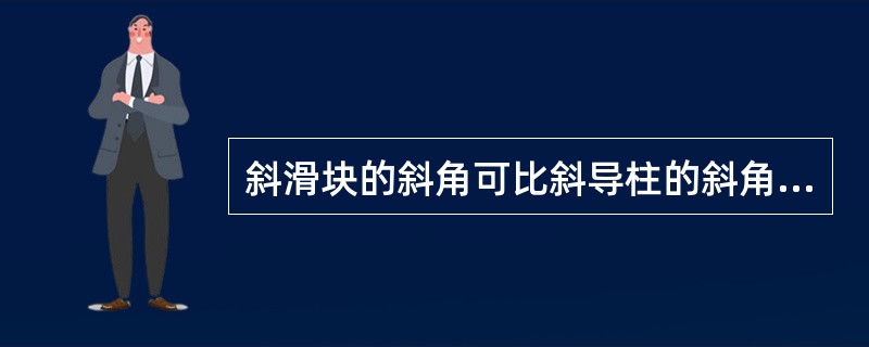 斜滑块的斜角可比斜导柱的斜角大些，但一般不大于（）。